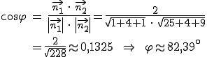 Formel-Code: 
cos\varphi \hspace3=\hspace3
\frac
{\vec{n_1} \hspace4\cdot\hspace4 \vec{n_2}}
{\left|\vec{n_1}\right| \hspace4\cdot\hspace4 \left|\vec{n_2}\right|}
=\frac
{2}
{\sqrt{1+4+1} \hspace4\cdot\hspace4 \sqrt{25+4+9}}
\\\\\\\\
\hspace{40}
=\frac
{2}
{\sqrt{228}}
\approx
0,1325
\hspace9 \Rightarrow \hspace9 \varphi \approx 82,39^\circ
