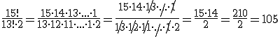Formel-Code: \frac{15!}{13! \cdot 2} = \frac{15 \cdot 14 \cdot 13 \cdot ... \cdot 1}{13 \cdot 12 \cdot 11 \cdot ... \cdot 1 \cdot 2} = \frac{15 \cdot 14 \cdot \not{13} \cdot \not{...} \cdot \not{1}}{\not{13} \cdot \not{12} \cdot \not{11} \cdot \not{...} \cdot \not{1} \cdot 2} = \frac{15 \cdot 14}{2} = \frac{210}{2} = 105