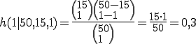 Formel-Code: h(1|50, 15, 1) = \frac{\left( 15 \\ 1 \right) \left( 50-15 \\ 1-1 \right)}{\left( 50 \\ 1 \right)} = \frac{15 \cdot 1}{50} = 0,3