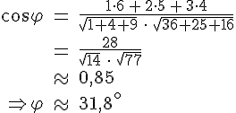 cos(phi)=(1*6+2*5+3*4)/(sqrt(1+4+9)*sqrt(36+25+16)) = 0,8528 entspricht phi=31,482 Grad